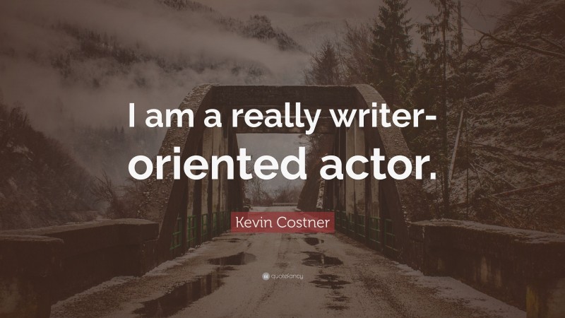 Kevin Costner Quote: “I am a really writer-oriented actor.”