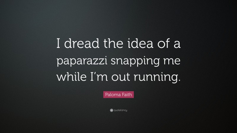 Paloma Faith Quote: “I dread the idea of a paparazzi snapping me while I’m out running.”