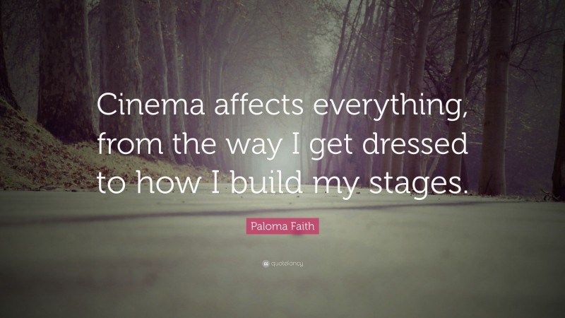 Paloma Faith Quote: “Cinema affects everything, from the way I get dressed to how I build my stages.”