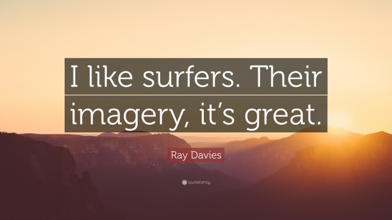 Ray Davies Quote: “I like surfers. Their imagery, it’s great.”
