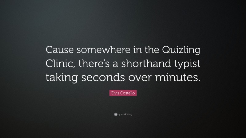 Elvis Costello Quote: “Cause somewhere in the Quizling Clinic, there’s a shorthand typist taking seconds over minutes.”
