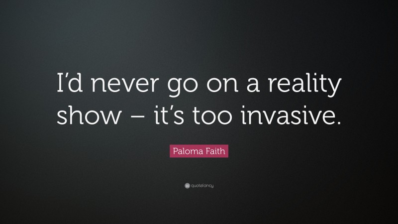 Paloma Faith Quote: “I’d never go on a reality show – it’s too invasive.”