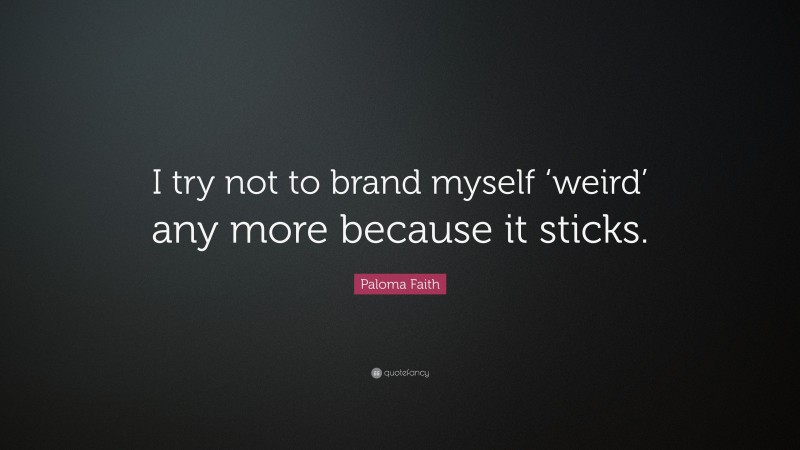 Paloma Faith Quote: “I try not to brand myself ‘weird’ any more because it sticks.”