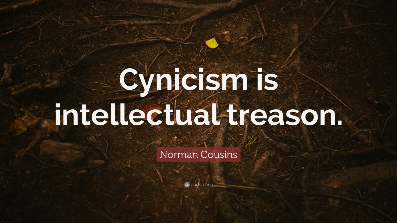 Norman Cousins Quote: “Cynicism is intellectual treason.”