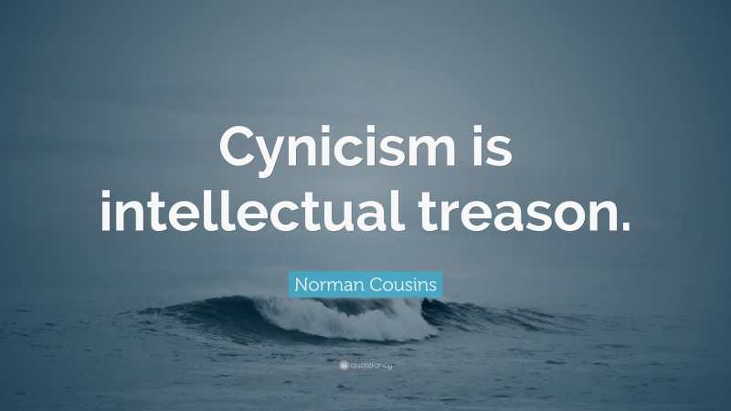 Norman Cousins Quote: “Cynicism is intellectual treason.”