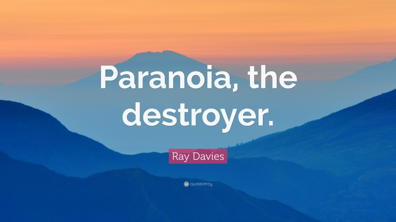 Ray Davies Quote: “Paranoia, the destroyer.”