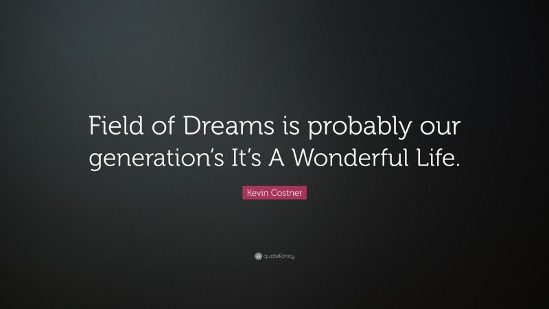 Kevin Costner Quote: “Field of Dreams is probably our generation’s It’s A Wonderful Life.”