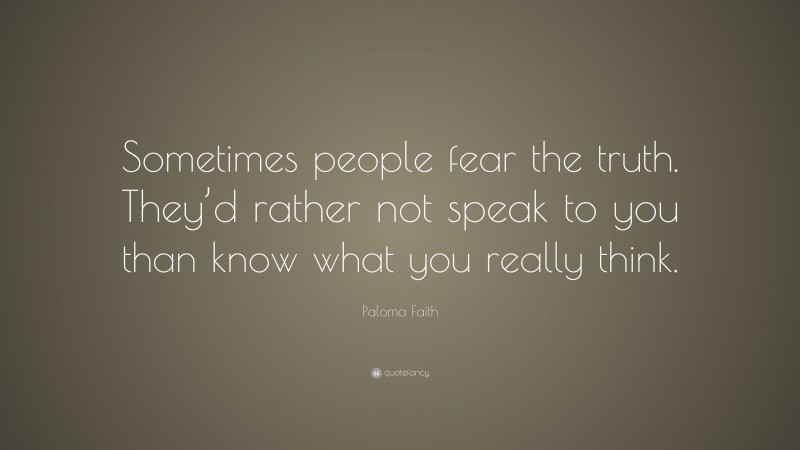 Paloma Faith Quote: “Sometimes people fear the truth. They’d rather not speak to you than know what you really think.”