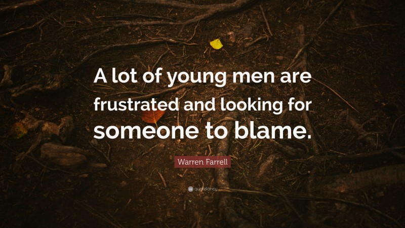 Warren Farrell Quote: “A lot of young men are frustrated and looking for someone to blame.”