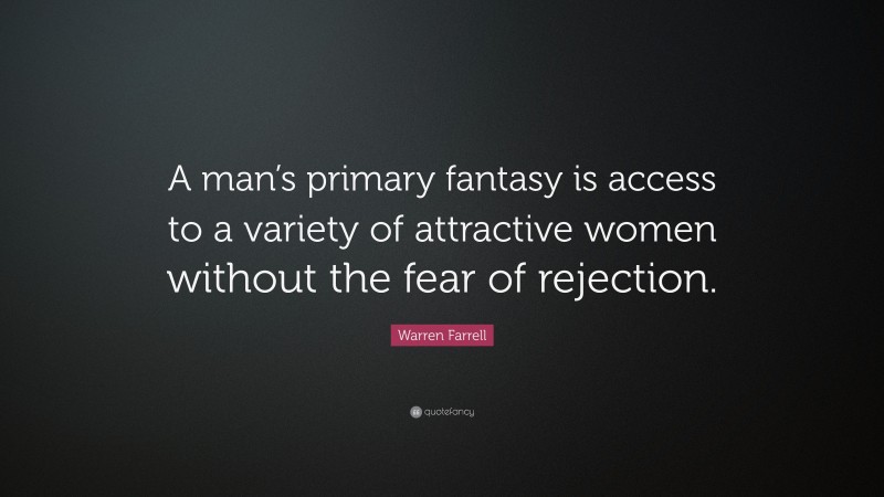 Warren Farrell Quote: “A man’s primary fantasy is access to a variety of attractive women without the fear of rejection.”