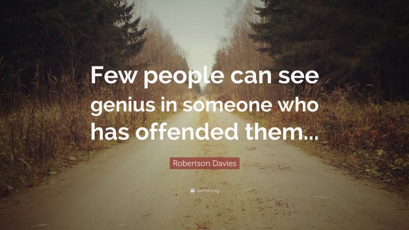 Robertson Davies Quote: “Few people can see genius in someone who has offended them...”
