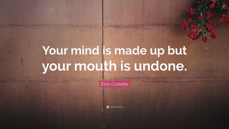 Elvis Costello Quote: “Your mind is made up but your mouth is undone.”