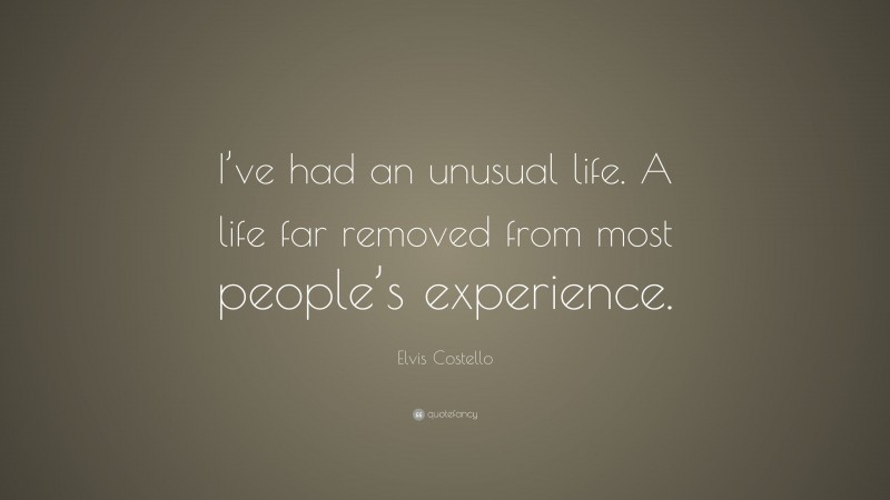 Elvis Costello Quote: “I’ve had an unusual life. A life far removed from most people’s experience.”