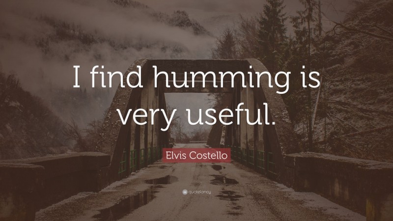 Elvis Costello Quote: “I find humming is very useful.”