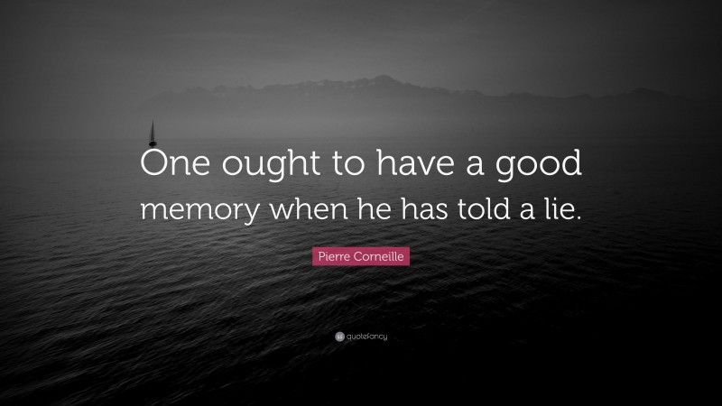 Pierre Corneille Quote: “One ought to have a good memory when he has told a lie.”