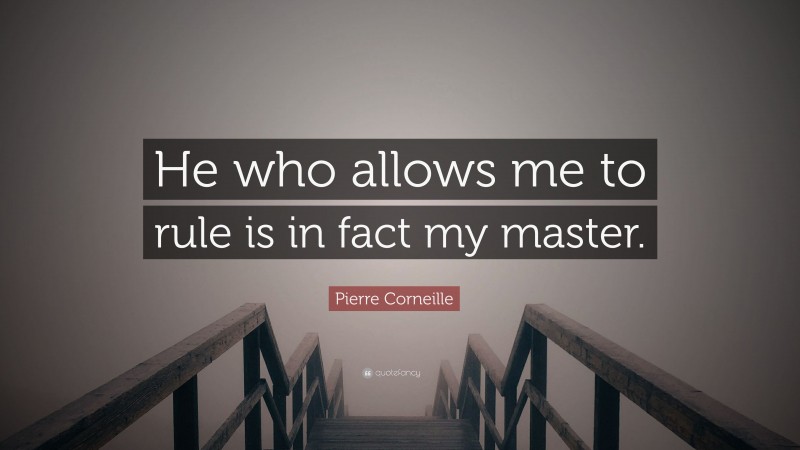 Pierre Corneille Quote: “He who allows me to rule is in fact my master.”