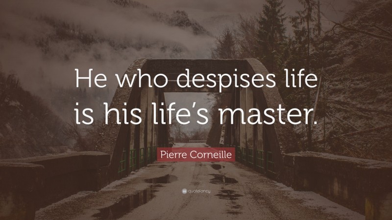 Pierre Corneille Quote: “He who despises life is his life’s master.”