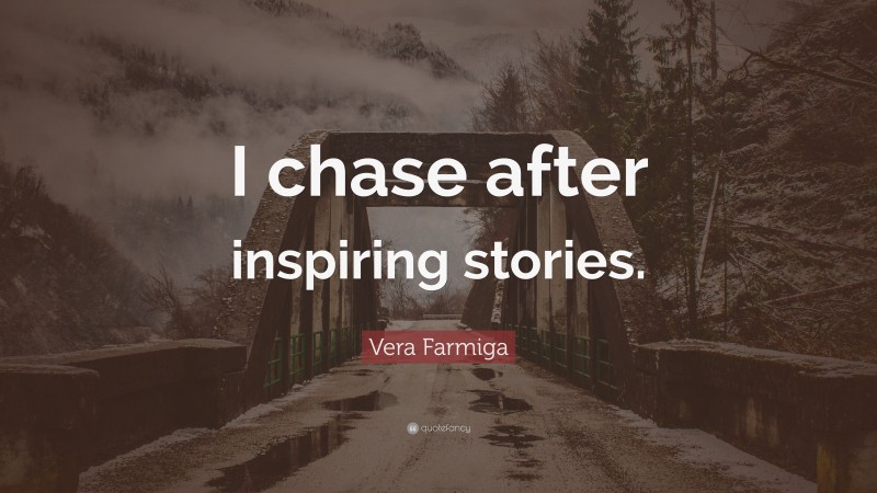 Vera Farmiga Quote: “I chase after inspiring stories.”