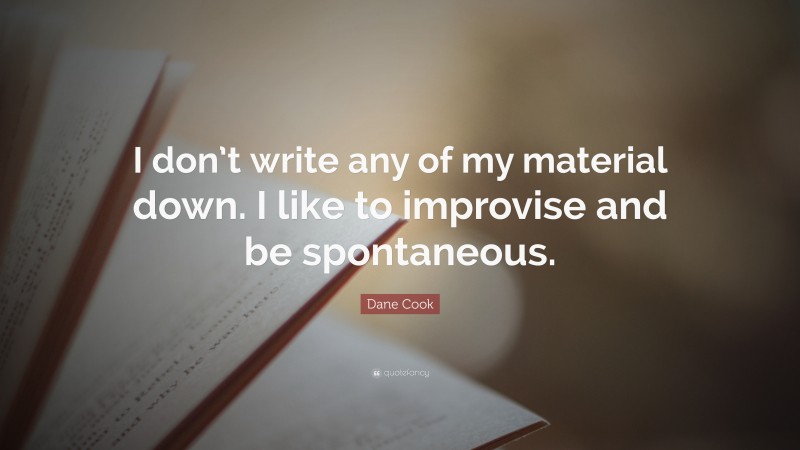 Dane Cook Quote: “I don’t write any of my material down. I like to improvise and be spontaneous.”