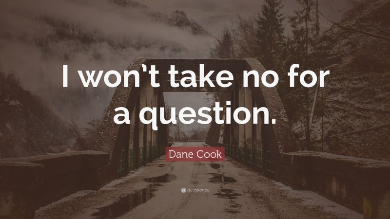 Dane Cook Quote: “I won’t take no for a question.”