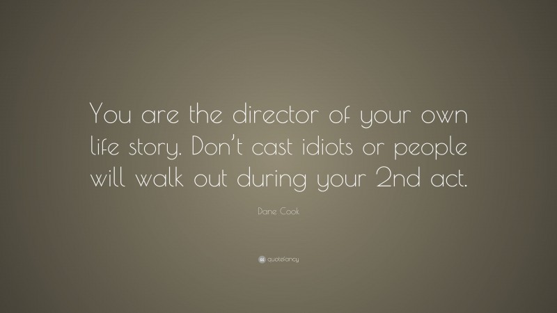 Dane Cook Quote: “You are the director of your own life story. Don’t cast idiots or people will walk out during your 2nd act.”