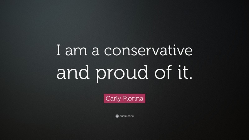 Carly Fiorina Quote: “I am a conservative and proud of it.”