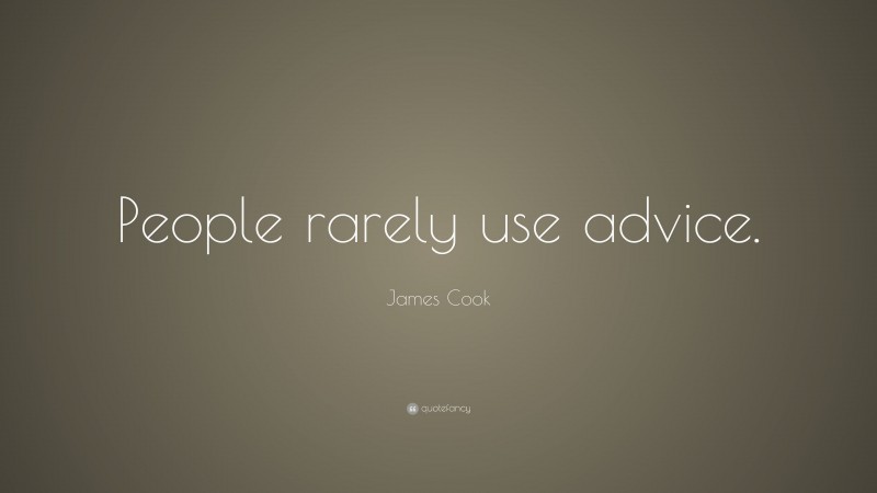James Cook Quote: “People rarely use advice.”