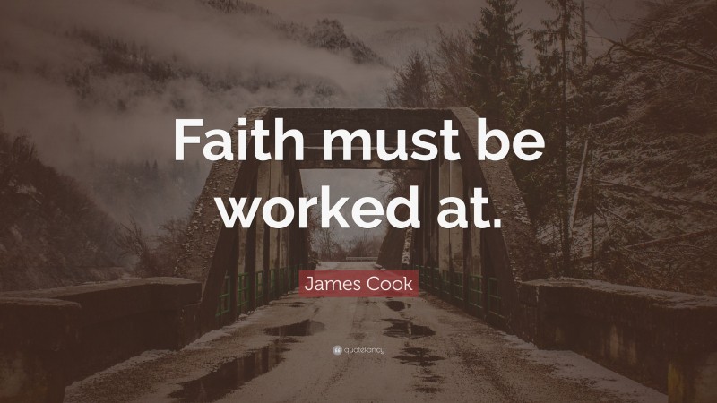 James Cook Quote: “Faith must be worked at.”