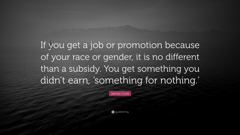 James Cook Quote: “If you get a job or promotion because of your race or gender, it is no different than a subsidy. You get something you didn’t earn, ‘something for nothing.’”