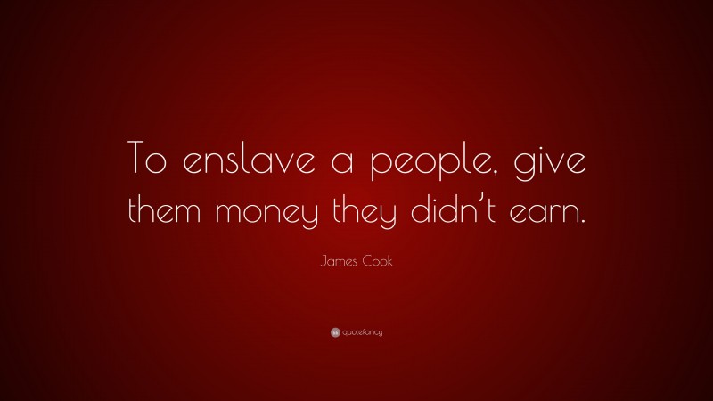 James Cook Quote: “To enslave a people, give them money they didn’t earn.”