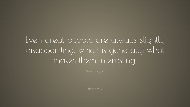 Steve Coogan Quote: “Even great people are always slightly disappointing, which is generally what makes them interesting.”