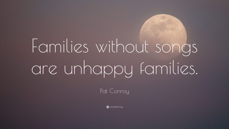 Pat Conroy Quote: “Families without songs are unhappy families.”