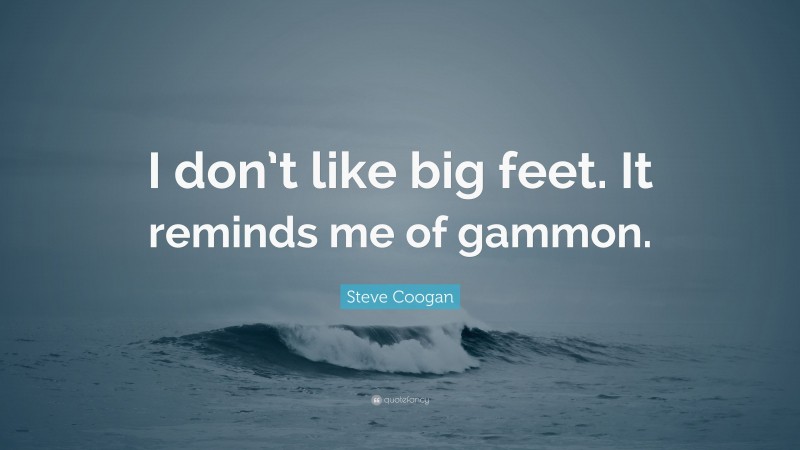 Steve Coogan Quote: “I don’t like big feet. It reminds me of gammon.”