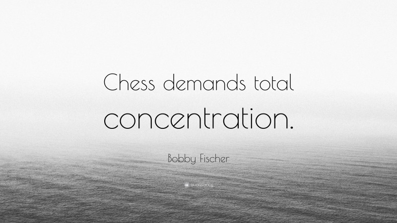 Bobby Fischer Quote: “Chess demands total concentration.”