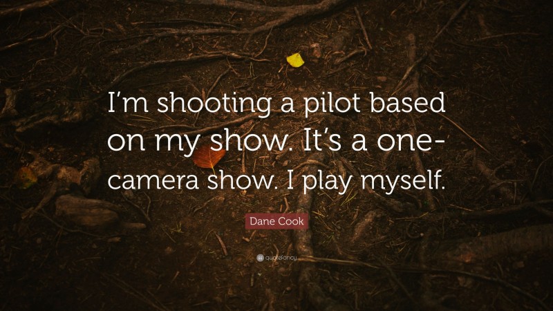 Dane Cook Quote: “I’m shooting a pilot based on my show. It’s a one-camera show. I play myself.”