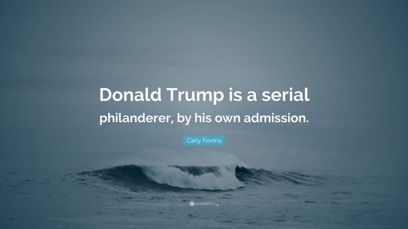 Carly Fiorina Quote: “Donald Trump is a serial philanderer, by his own admission.”