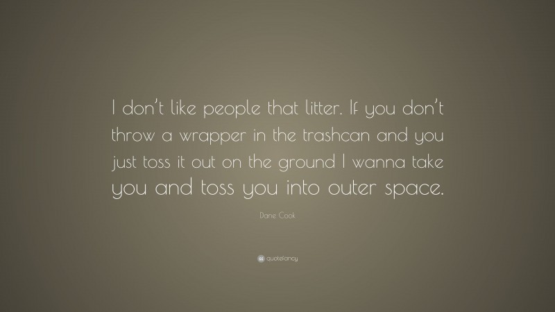 Dane Cook Quote: “I don’t like people that litter. If you don’t throw a wrapper in the trashcan and you just toss it out on the ground I wanna take you and toss you into outer space.”