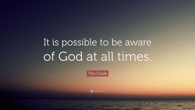 Tim Cook Quote: “It is possible to be aware of God at all times.”