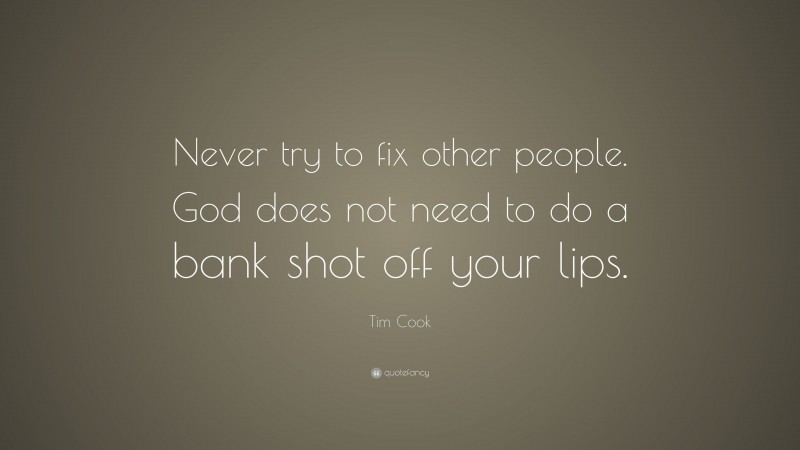 Tim Cook Quote: “Never try to fix other people. God does not need to do a bank shot off your lips.”