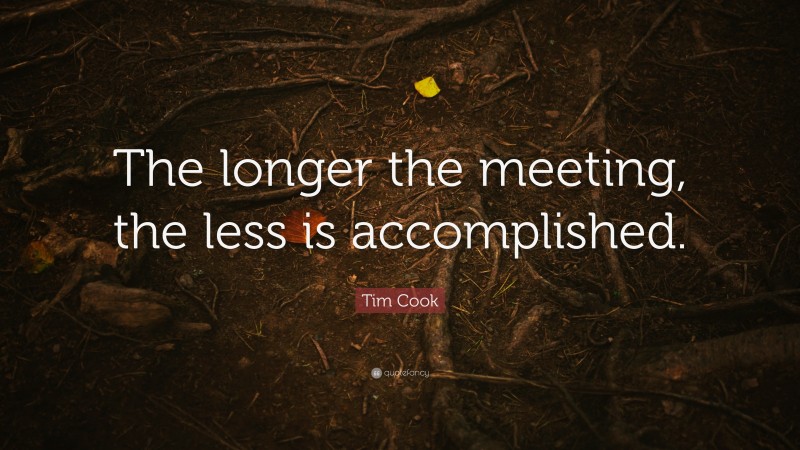 Tim Cook Quote: “The longer the meeting, the less is accomplished.”