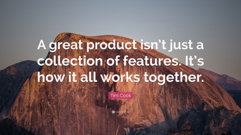Tim Cook Quote: “A great product isn’t just a collection of features. It’s how it all works together.”