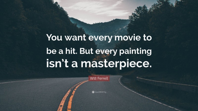 Will Ferrell Quote: “You want every movie to be a hit. But every painting isn’t a masterpiece.”