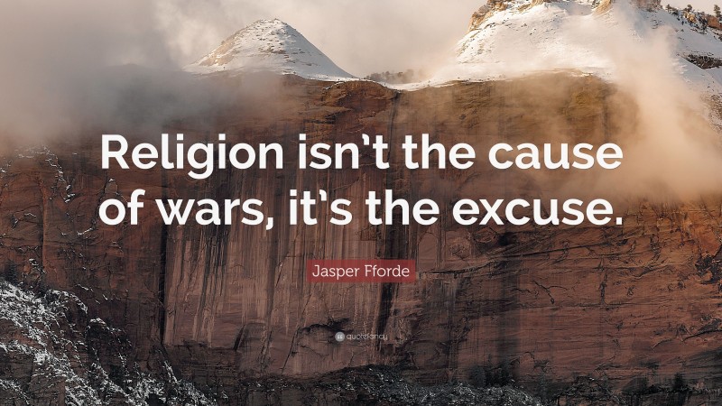 Jasper Fforde Quote: “Religion isn’t the cause of wars, it’s the excuse.”