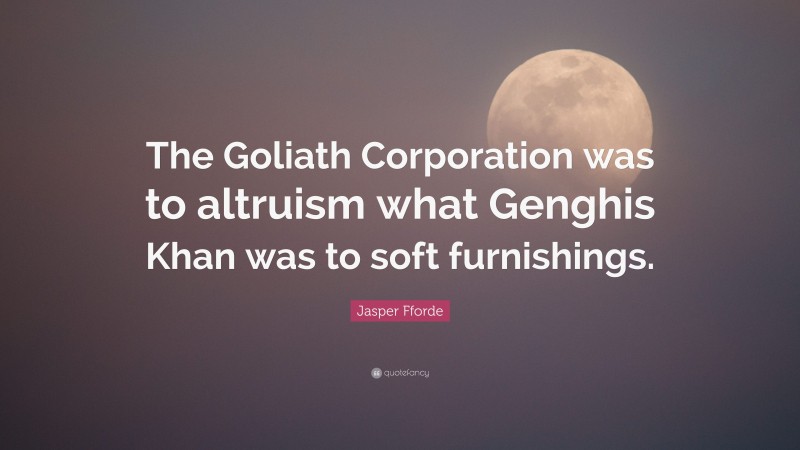 Jasper Fforde Quote: “The Goliath Corporation was to altruism what Genghis Khan was to soft furnishings.”