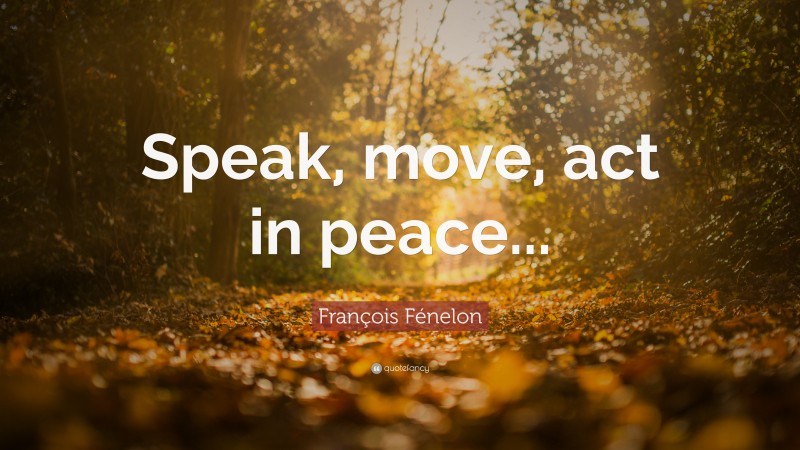 François Fénelon Quote: “Speak, move, act in peace...”