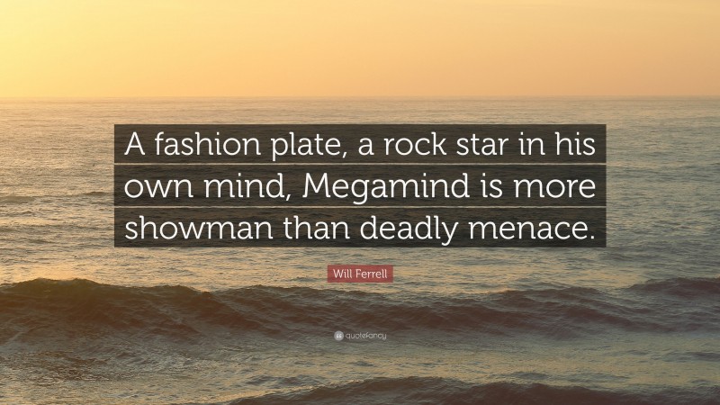 Will Ferrell Quote: “A fashion plate, a rock star in his own mind, Megamind is more showman than deadly menace.”