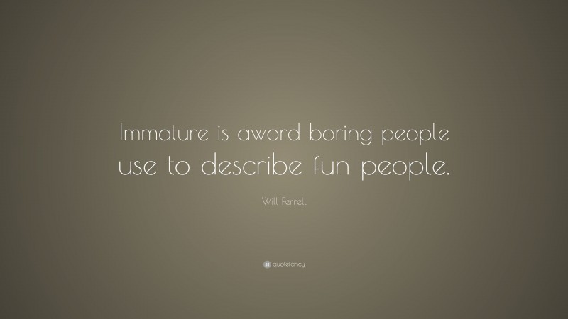 Will Ferrell Quote: “Immature is aword boring people use to describe fun people.”