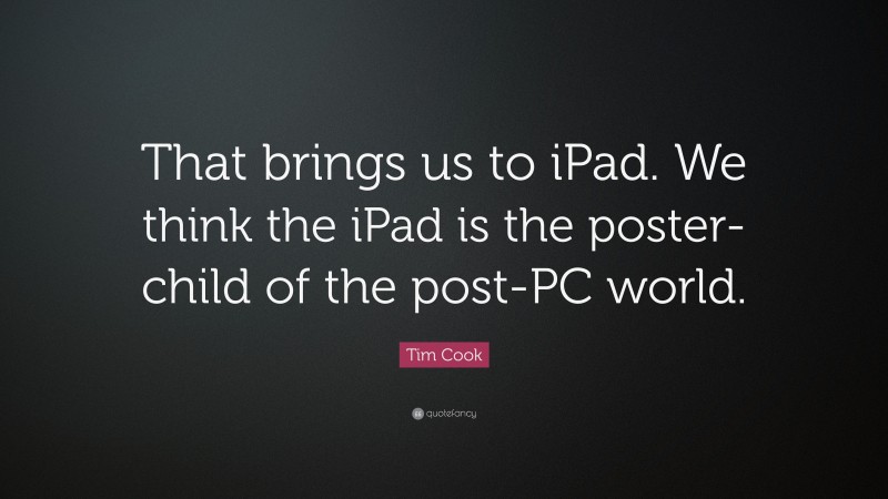 Tim Cook Quote: “That brings us to iPad. We think the iPad is the poster-child of the post-PC world.”