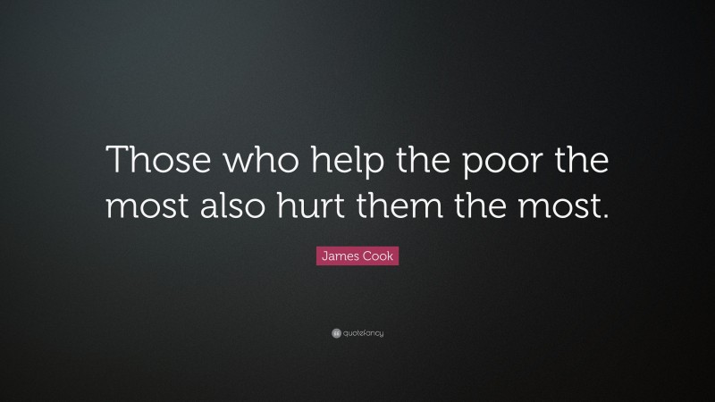 James Cook Quote: “Those who help the poor the most also hurt them the most.”