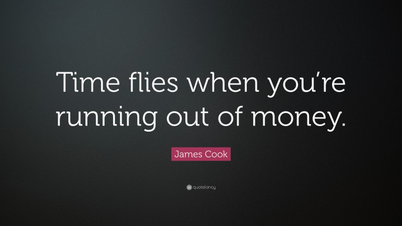 James Cook Quote: “Time flies when you’re running out of money.”